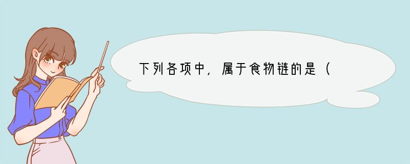 下列各项中，属于食物链的是（　　）A．阳光→草→兔→狼B．草→狼→兔C．玉米苗→鼠→